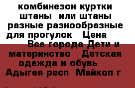 комбинезон куртки штаны  или штаны разные разнообразные для прогулок › Цена ­ 1 000 - Все города Дети и материнство » Детская одежда и обувь   . Адыгея респ.,Майкоп г.